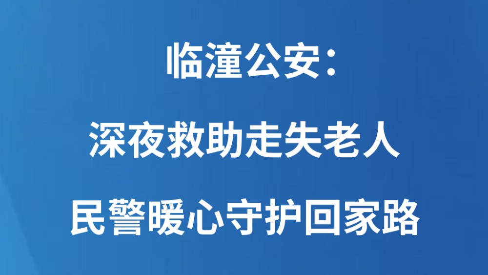临潼公安：深夜救助走失老人 民警暖心守护回家路