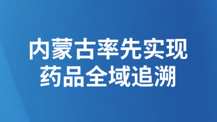 内蒙古率先实现药品全域追溯