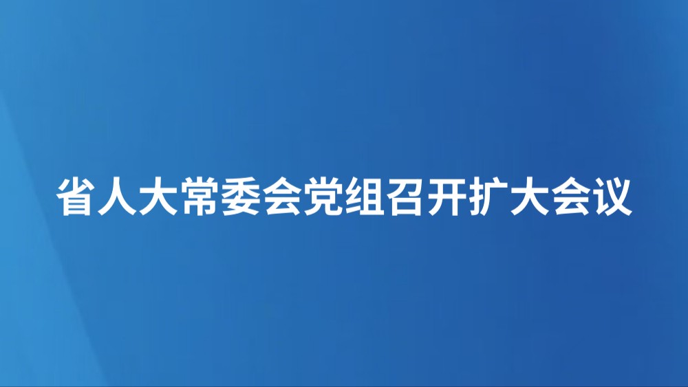 省人大常委会党组召开扩大会议