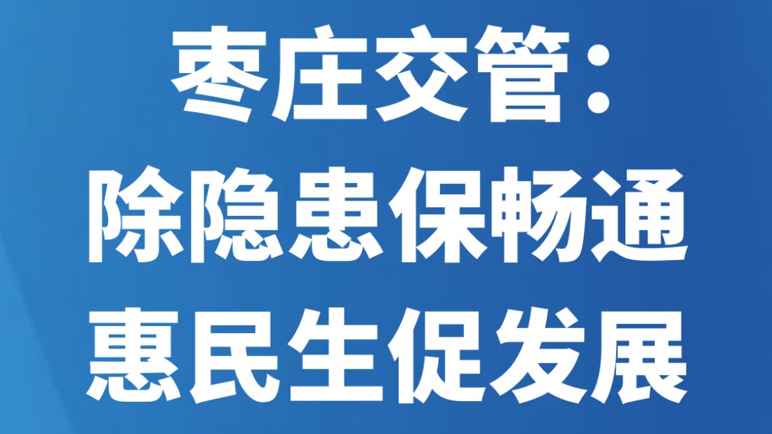 枣庄交管：除隐患保畅通 惠民生促发展