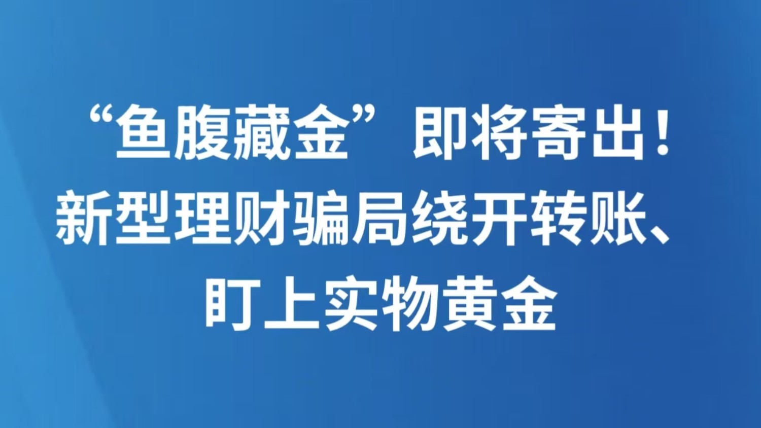 “鱼腹藏金”即将寄出！新型理财骗局绕开转账、盯上实物黄金