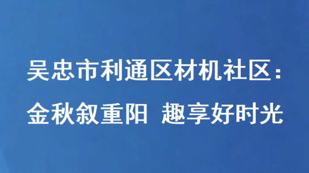 吴忠市利通区材机社区：金秋叙重阳 趣享好时光