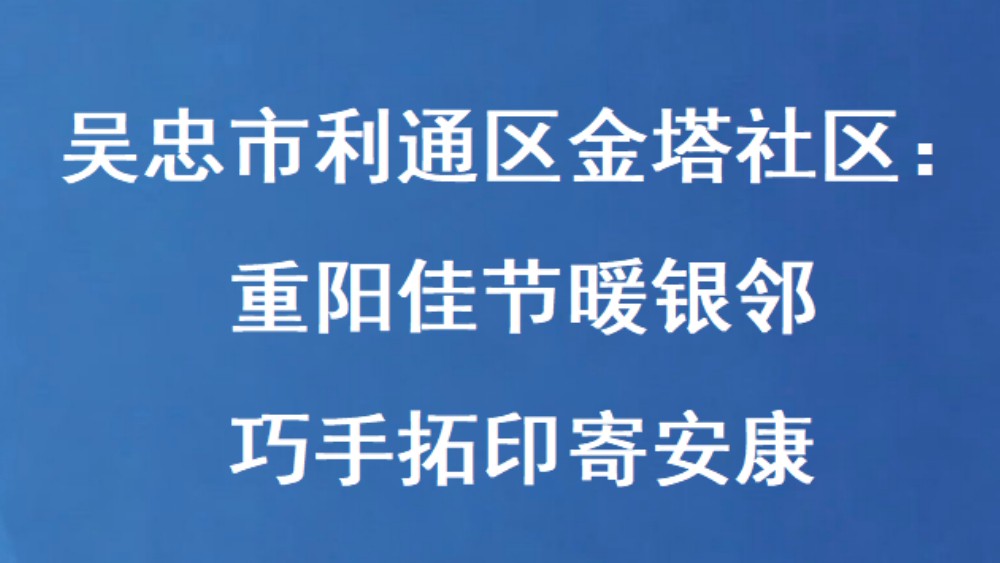 吴忠市利通区金塔社区：重阳佳节暖银邻 巧手拓印寄安康