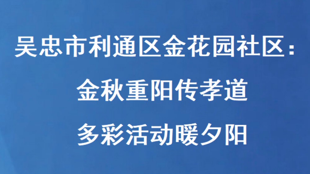 吴忠市利通区金花园社区：金秋重阳传孝道 多彩活动暖夕阳