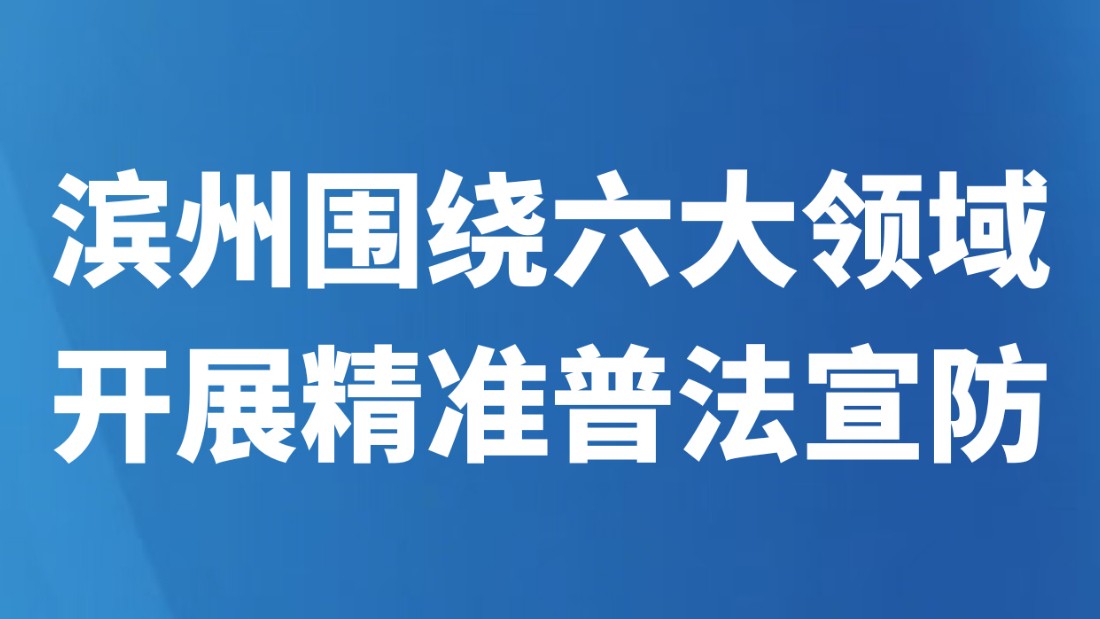 滨州围绕六大领域开展精准普法宣防