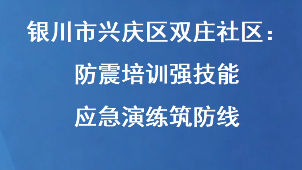 银川市兴庆区双庄社区：防震培训强技能 应急演练筑防线