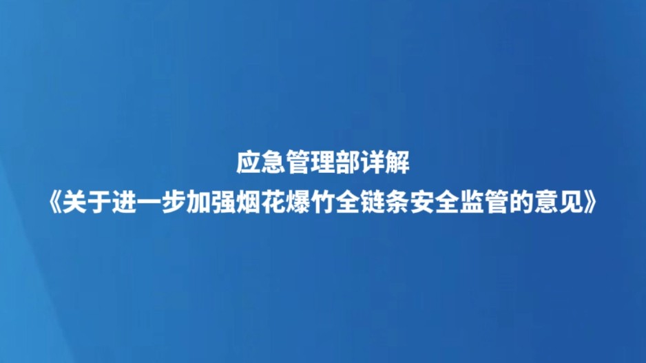 应急管理部详解《关于进一步加强烟花爆竹全链条安全监管的意见》