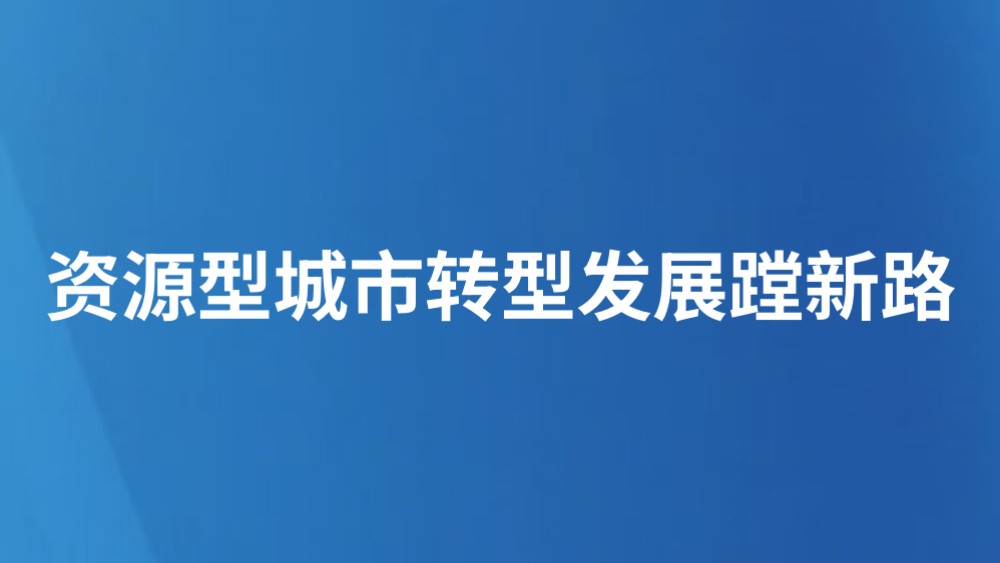 资源型城市转型发展蹚新路