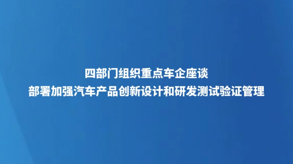 四部门组织重点车企座谈 部署加强汽车产品创新设计和研发测试验证管理