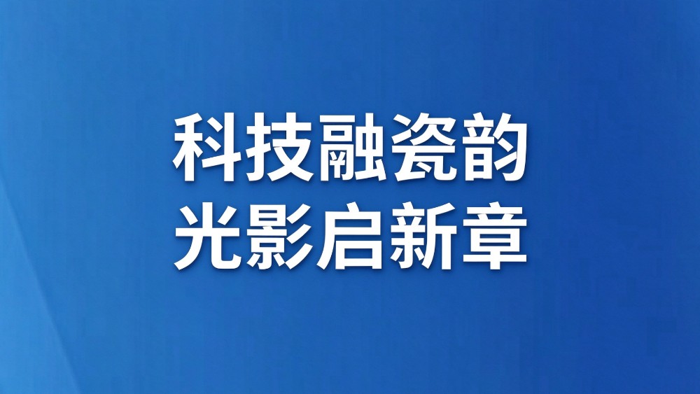 科技融瓷韵 光影启新章