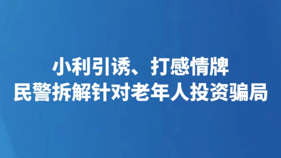 小利引诱、打感情牌 民警拆解针对老年人投资骗局