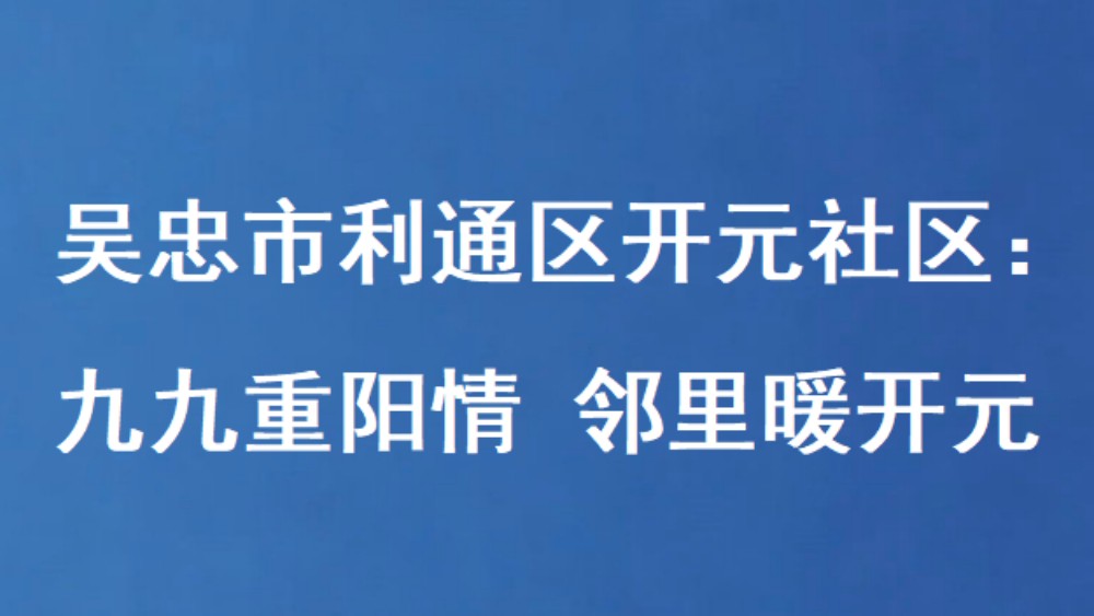 吴忠市利通区开元社区：九九重阳情 邻里暖开元