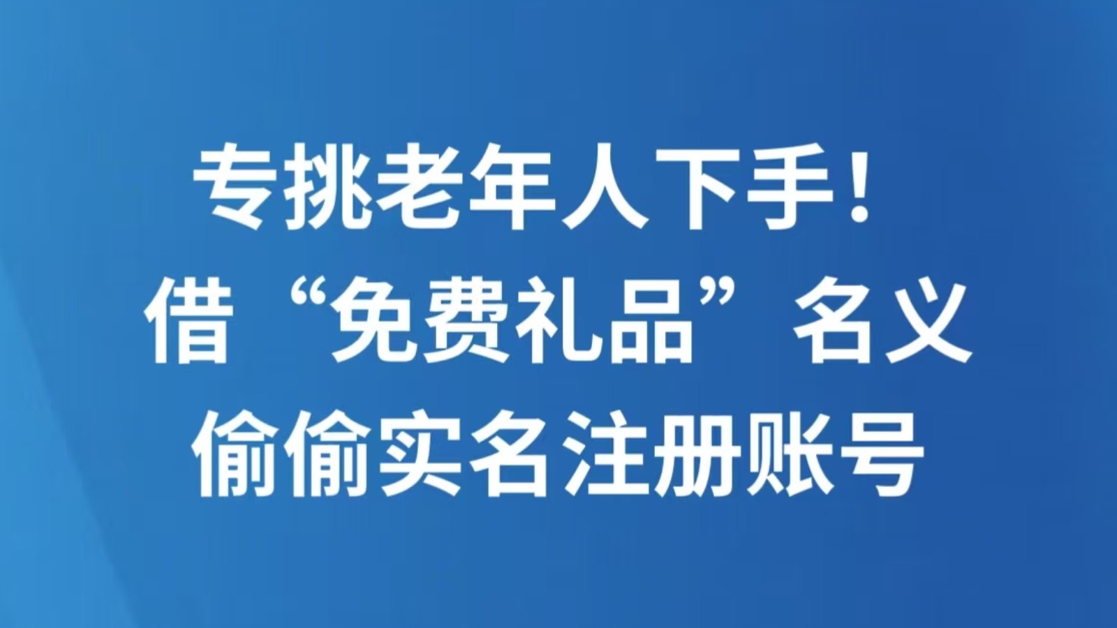 专挑老年人下手！借“免费礼品”名义 偷偷实名注册账号
