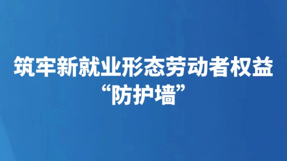 筑牢新就业形态劳动者权益“防护墙”