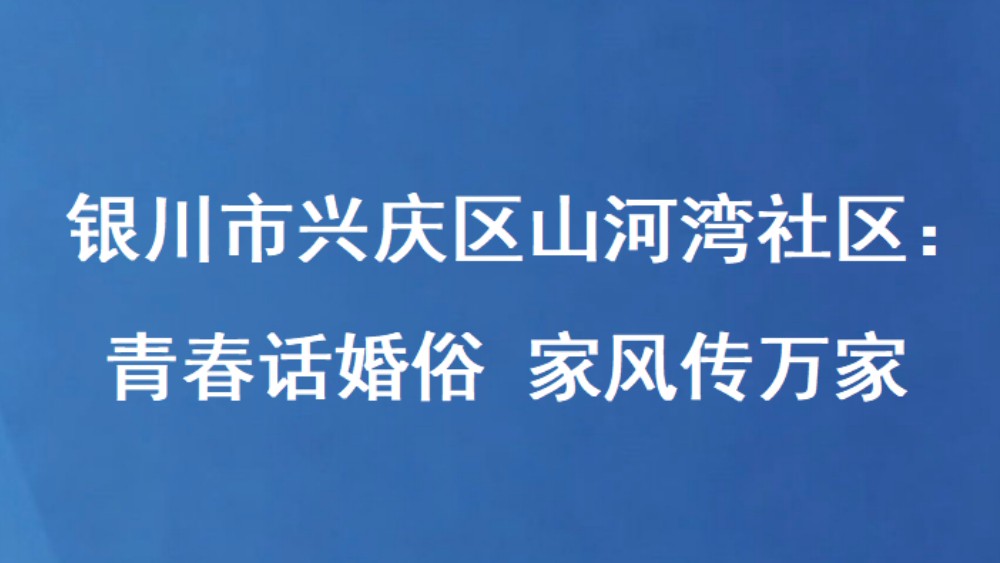 银川市兴庆区山河湾社区：青春话婚俗 家风传万家