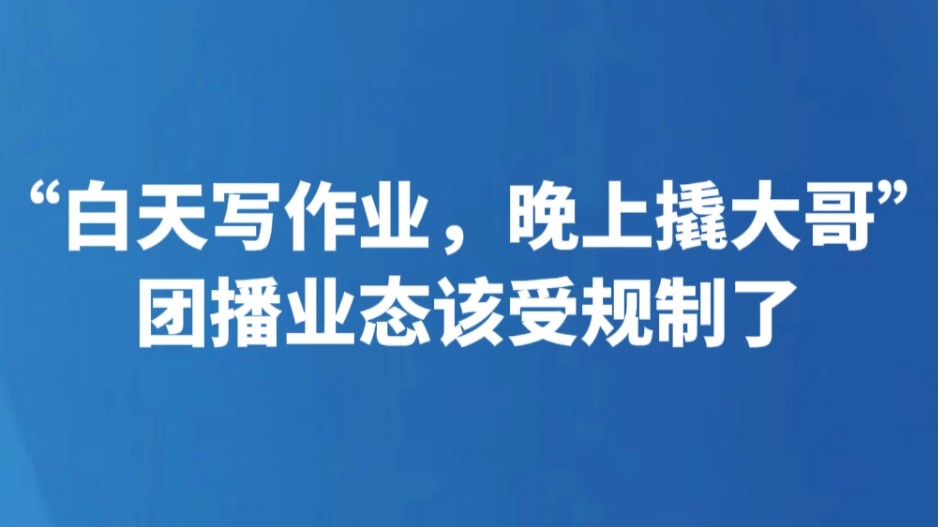 “白天写作业，晚上撬大哥” 团播业态该受规制了