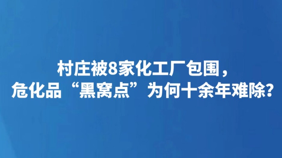 村庄被8家化工厂包围，危化品“黑窝点”为何十余年难除？