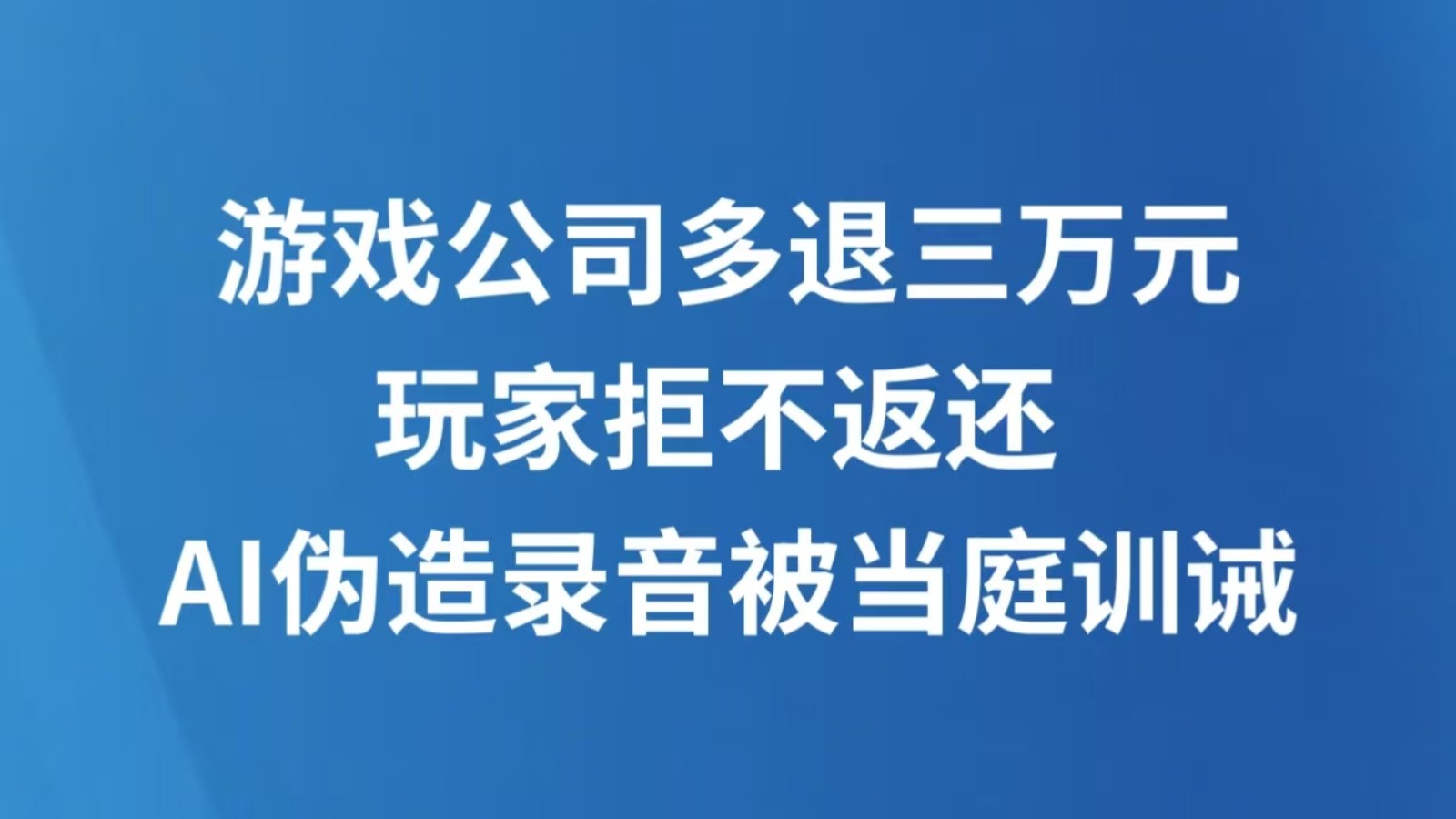 游戏公司多退三万元玩家拒不返还 AI伪造录音被当庭训诫