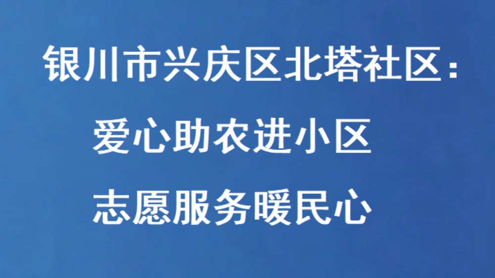 银川市兴庆区北塔社区：爱心助农进小区 志愿服务暖民心