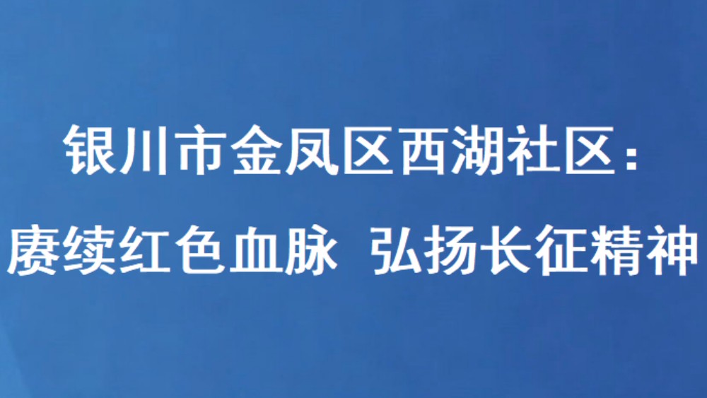 银川市金凤区西湖社区：赓续红色血脉 弘扬长征精神