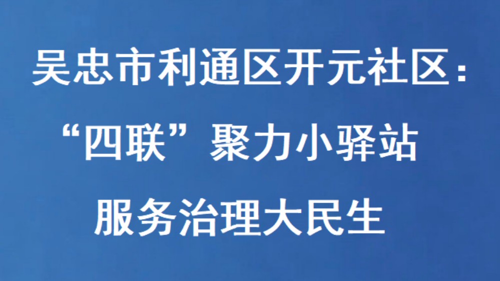 吴忠市利通区开元社区：“四联”聚力小驿站 服务治理大民生