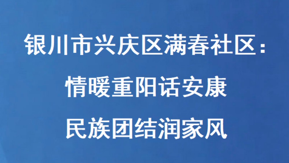 银川市兴庆区满春社区：情暖重阳话安康 民族团结润家风