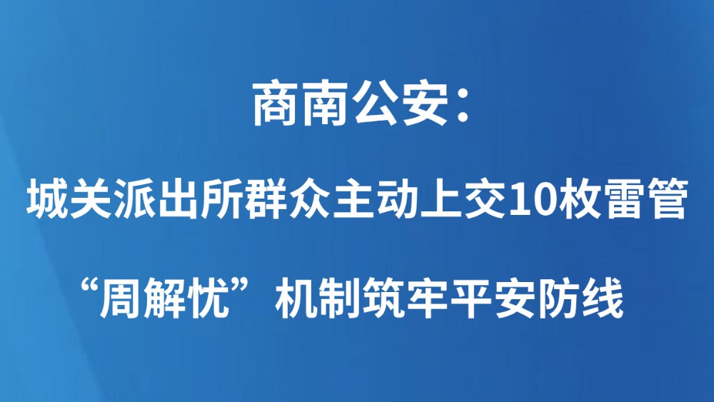 商南公安：城关派出所群众主动上交10枚雷管 “周解忧”机制筑牢平安防线