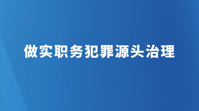 做实职务犯罪源头治理
