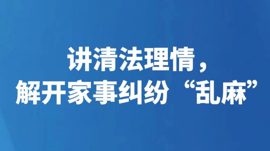 讲清法理情，解开家事纠纷“乱麻”