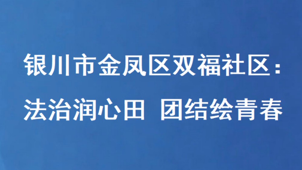 银川市金凤区双福社区：法治润心田 团结绘青春