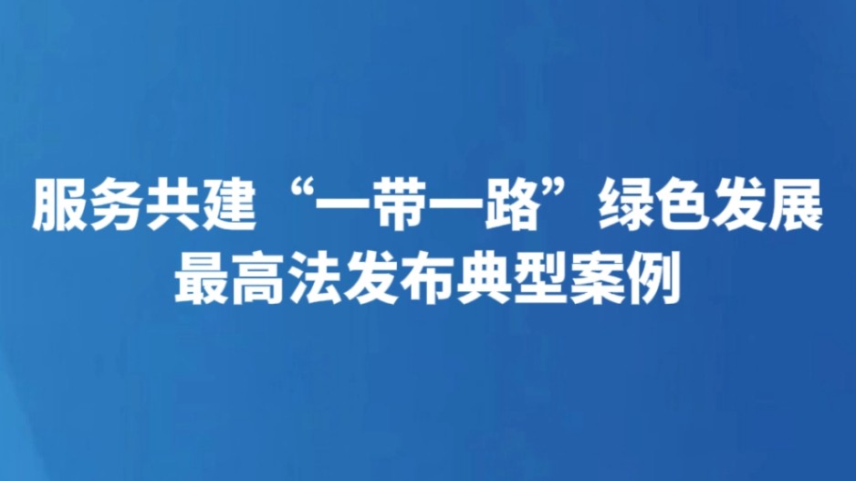 服务共建“一带一路”绿色发展 最高法发布典型案例
