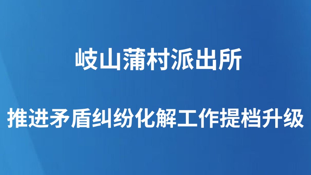 岐山蒲村派出所推进矛盾纠纷化解工作提档升级