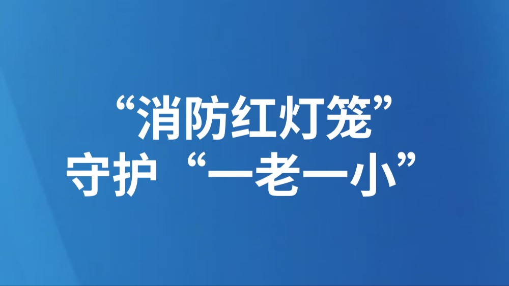 “消防红灯笼”守护“一老一小”