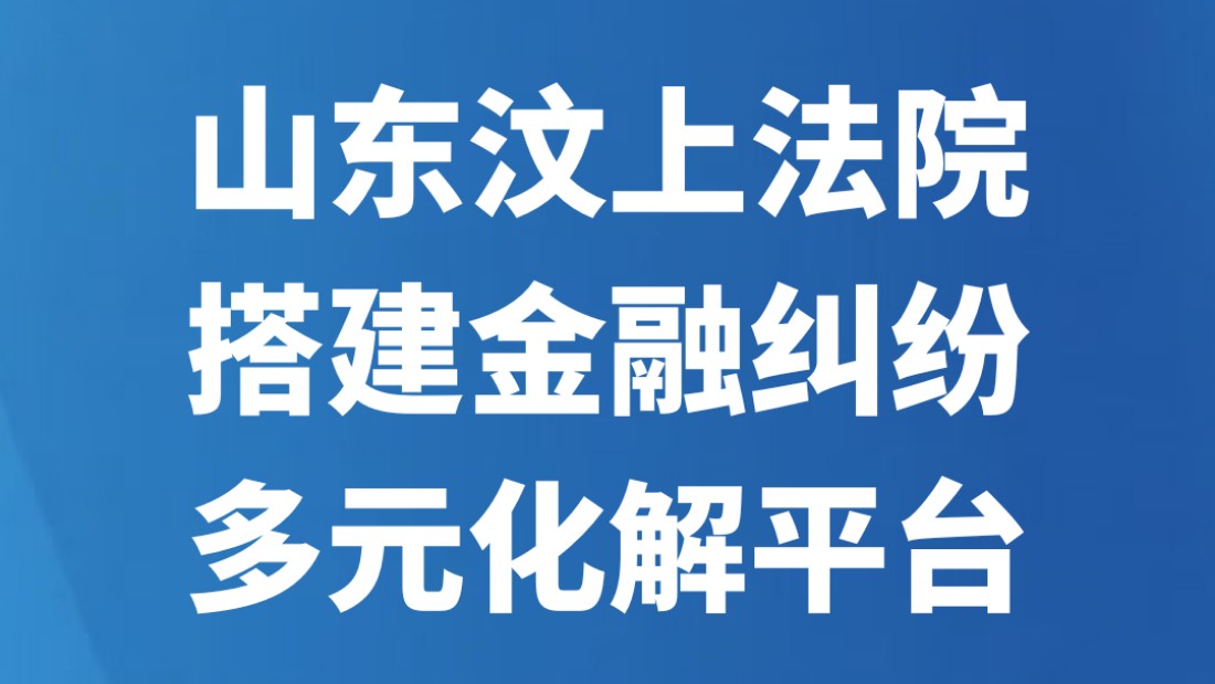 山东汶上法院搭建金融纠纷多元化解平台