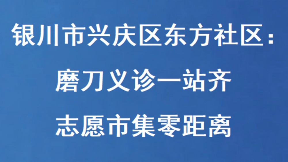银川市兴庆区东方社区：磨刀义诊一站齐 志愿市集零距离