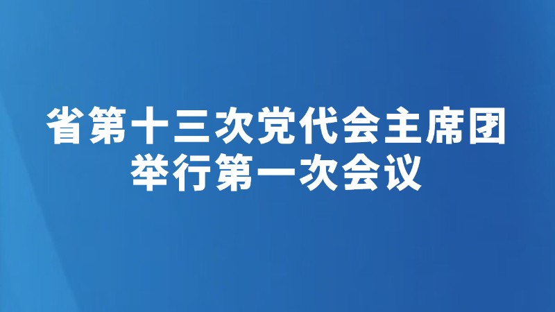 省第十三次党代会主席团举行第一次会议