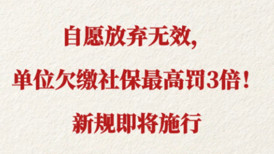 自愿放弃无效，单位欠缴社保最高罚3倍！新规即将施行