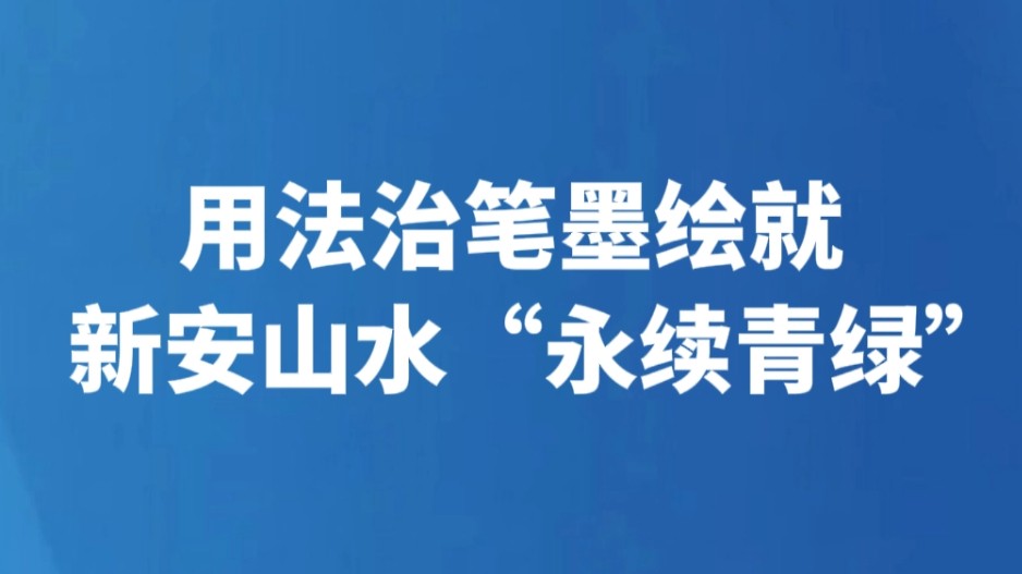 用法治笔墨绘就新安山水“永续青绿”