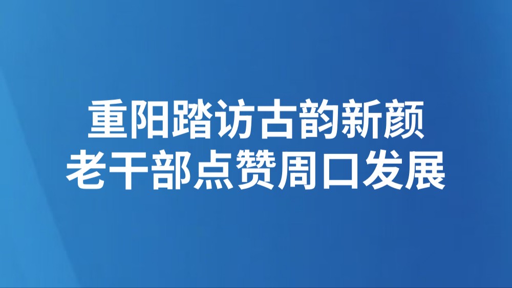 重阳踏访古韵新颜 老干部点赞周口发展