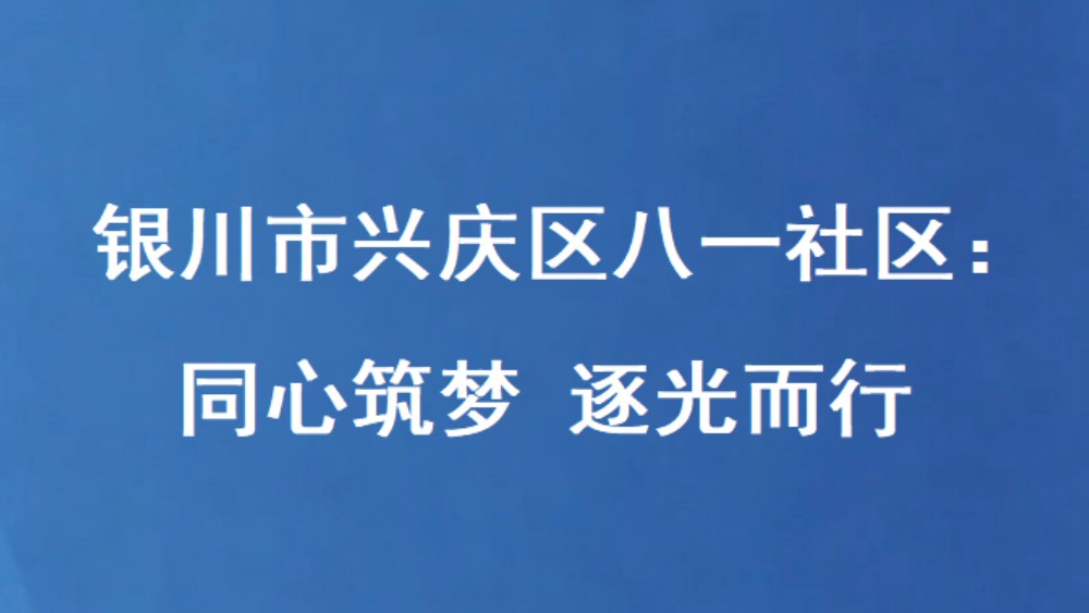 银川市兴庆区八一社区：同心筑梦 逐光而行