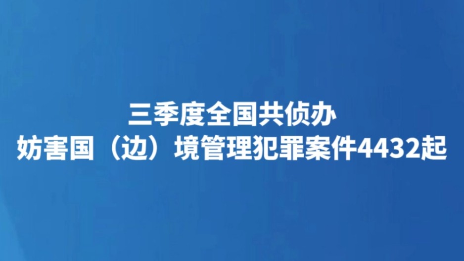 三季度全国共侦办妨害国（边）境管理犯罪案件4432起