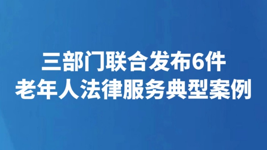 三部门联合发布6件老年人法律服务典型案例