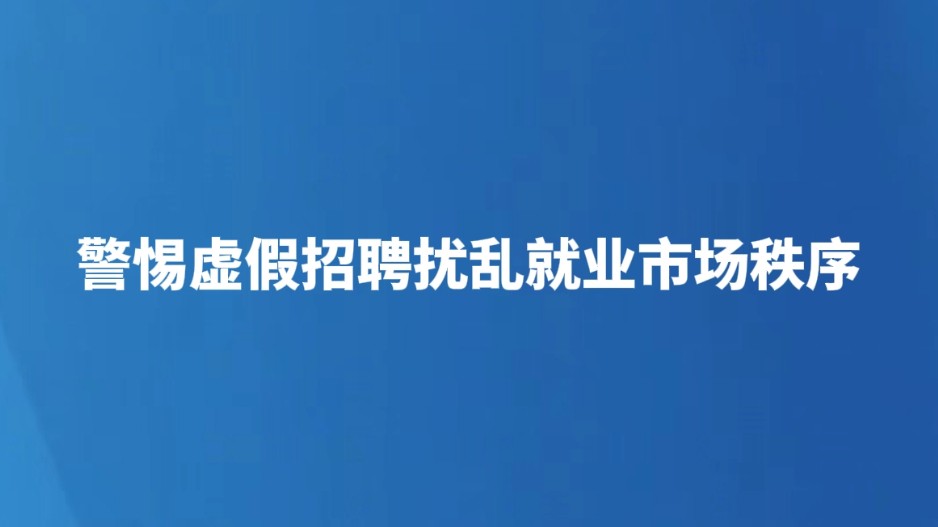 警惕虚假招聘扰乱就业市场秩序