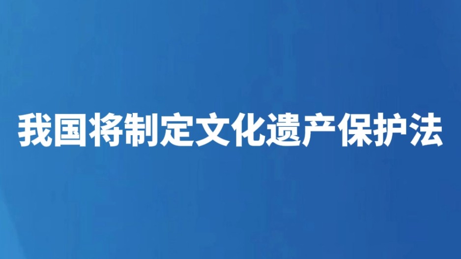 我国将制定文化遗产保护法
