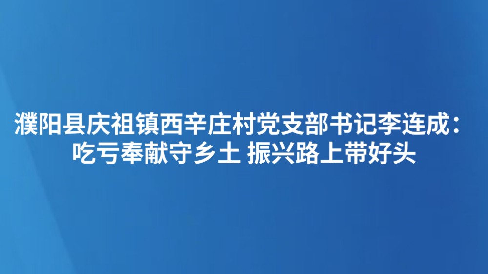 濮阳县庆祖镇西辛庄村党支部书记李连成：吃亏奉献守乡土 振兴路上带好头
