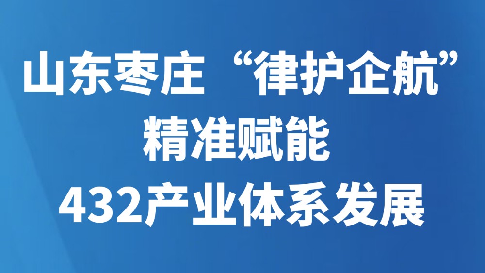 山东枣庄“律护企航”精准赋能432产业体系发展