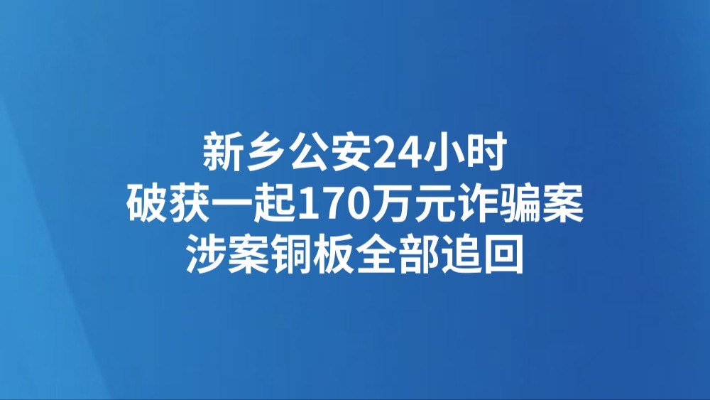 新乡公安24小时破获一起170万元诈骗案 涉案铜板全部追回