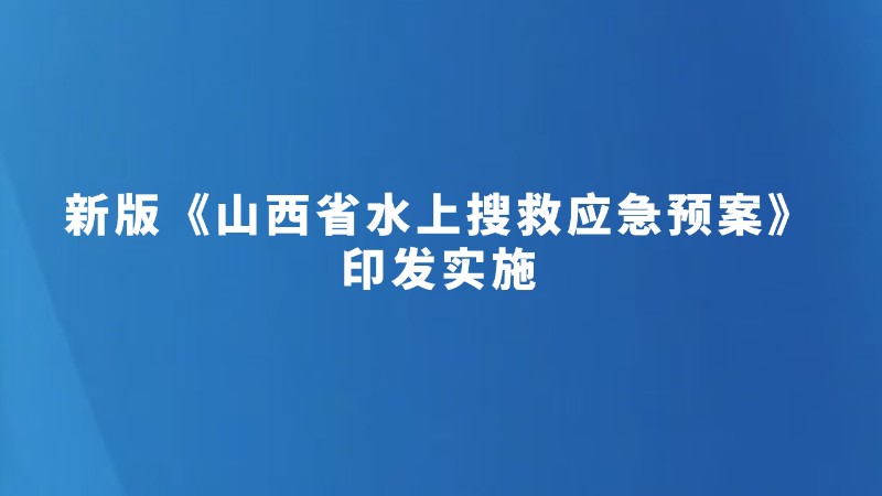 新版《山西省水上搜救应急预案》印发实施