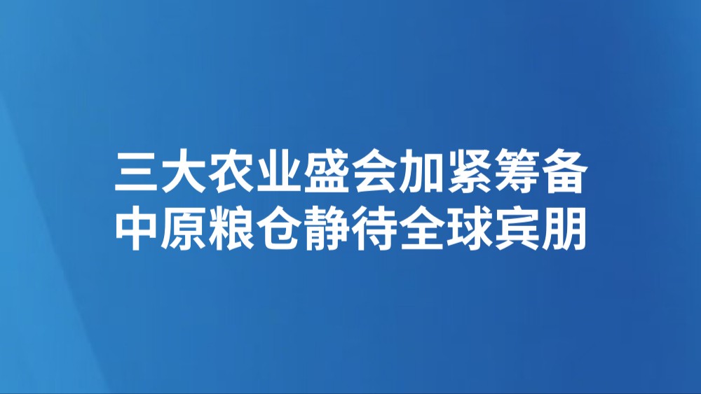 三大农业盛会加紧筹备 中原粮仓静待全球宾朋