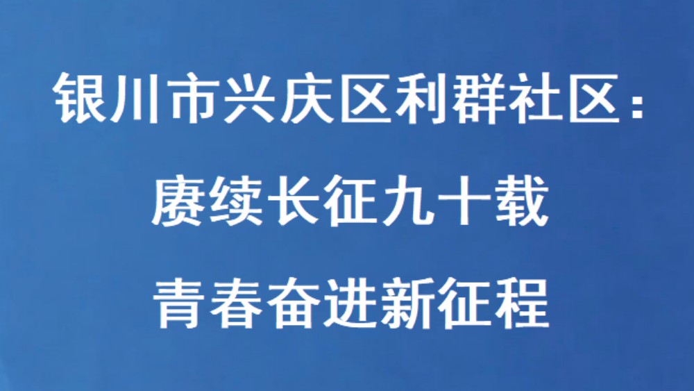 银川市兴庆区利群社区：赓续长征九十载 青春奋进新征程